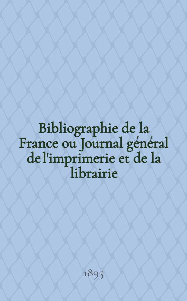 Bibliographie de la France ou Journal général de l'imprimerie et de la librairie : Livres, compositions musicales, gravures. etc. Publ. sur les documents directement fournis par le Ministère de l'intérieur. Année84 1895, T.39, №7
