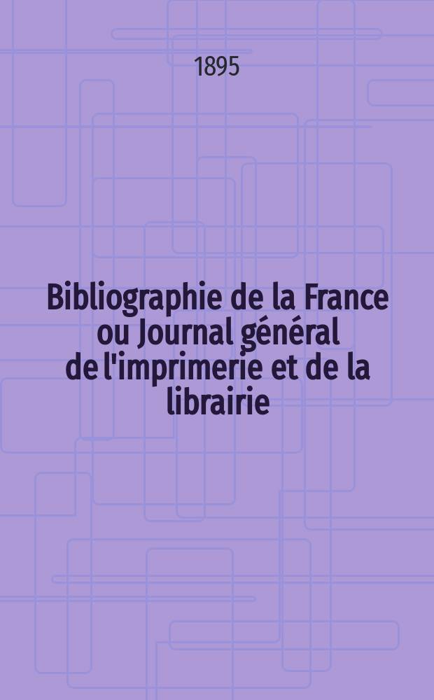 Bibliographie de la France ou Journal général de l'imprimerie et de la librairie : Livres, compositions musicales, gravures. etc. Publ. sur les documents directement fournis par le Ministère de l'intérieur. Année84 1895, T.39, №10