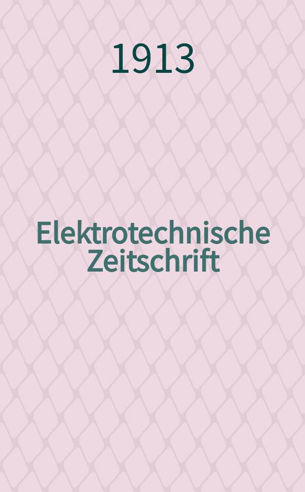 Elektrotechnische Zeitschrift : Zentralblatt für Elektrotechnik Organ des elektrotechnischen Vereins seit 1880 und des Verbandes deutscher Elektrotechniker seit 1894. Jg.34 1913, H.5