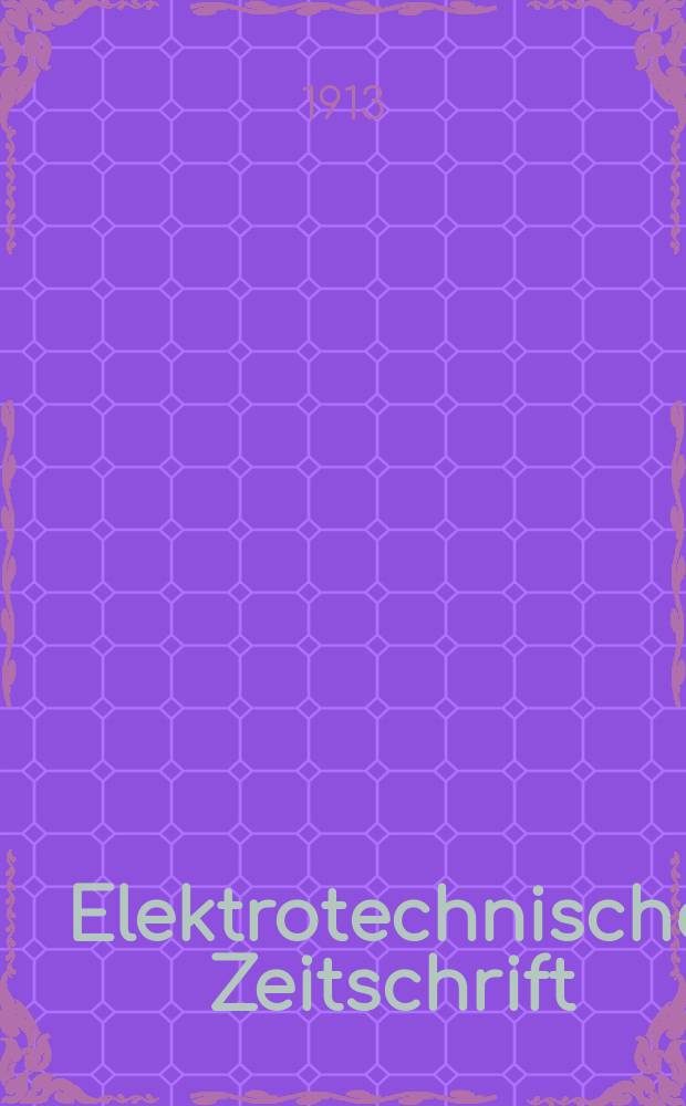 Elektrotechnische Zeitschrift : Zentralblatt für Elektrotechnik Organ des elektrotechnischen Vereins seit 1880 und des Verbandes deutscher Elektrotechniker seit 1894. Jg.34 1913, H.20