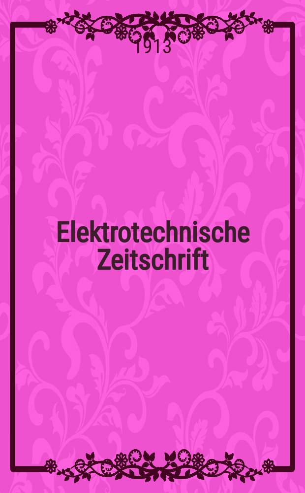 Elektrotechnische Zeitschrift : Zentralblatt f&uuml;r Elektrotechnik Organ des elektrotechnischen Vereins seit 1880 und des Verbandes deutscher Elektrotechniker seit 1894. Jg.34 1913, H.30