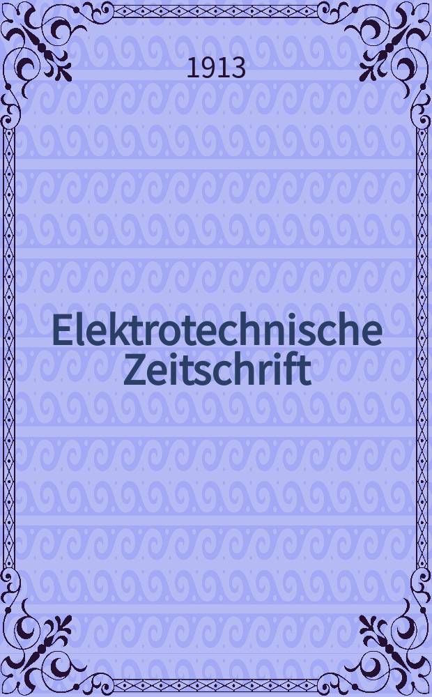 Elektrotechnische Zeitschrift : Zentralblatt für Elektrotechnik Organ des elektrotechnischen Vereins seit 1880 und des Verbandes deutscher Elektrotechniker seit 1894. Jg.34 1913, H.36