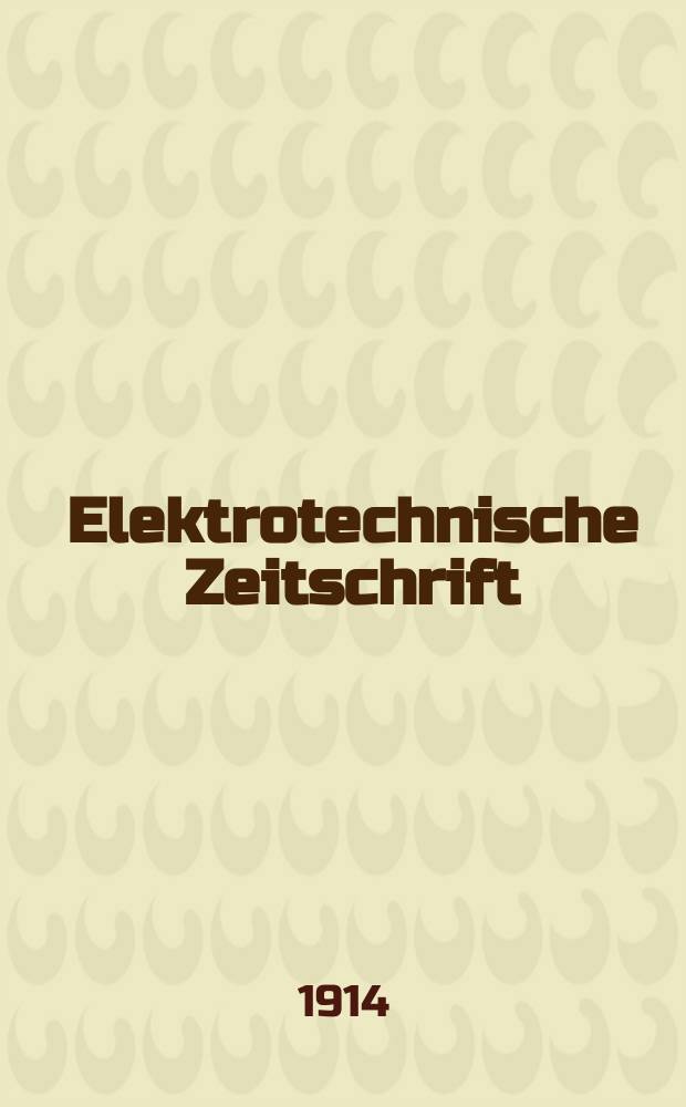 Elektrotechnische Zeitschrift : Zentralblatt für Elektrotechnik Organ des elektrotechnischen Vereins seit 1880 und des Verbandes deutscher Elektrotechniker seit 1894. Jg.35 1914, H.1