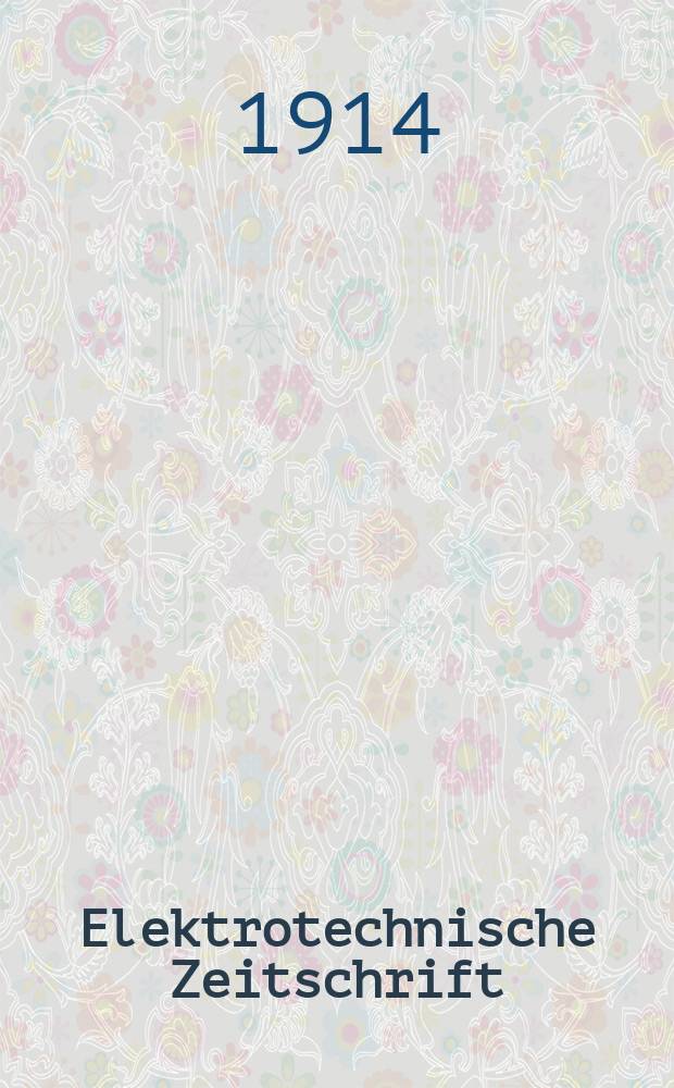 Elektrotechnische Zeitschrift : Zentralblatt für Elektrotechnik Organ des elektrotechnischen Vereins seit 1880 und des Verbandes deutscher Elektrotechniker seit 1894. Jg.35 1914, H.26