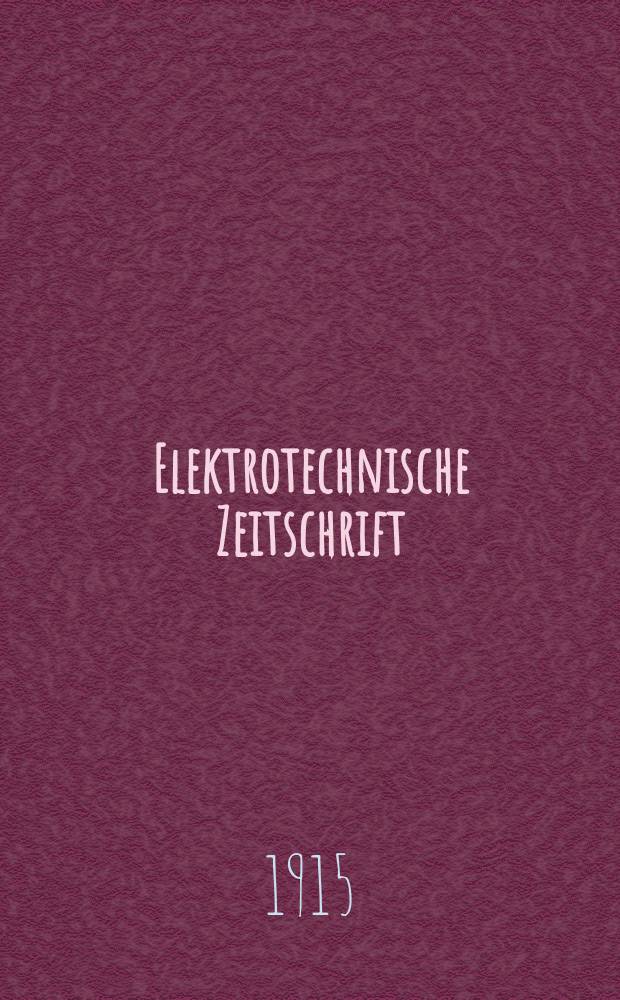Elektrotechnische Zeitschrift : Zentralblatt für Elektrotechnik Organ des elektrotechnischen Vereins seit 1880 und des Verbandes deutscher Elektrotechniker seit 1894. Jg.36 1915, H.29