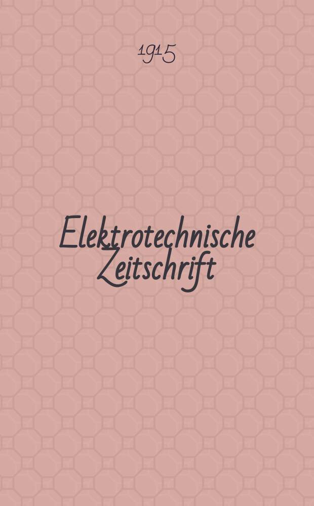 Elektrotechnische Zeitschrift : Zentralblatt für Elektrotechnik Organ des elektrotechnischen Vereins seit 1880 und des Verbandes deutscher Elektrotechniker seit 1894. Jg.36 1915, H.34