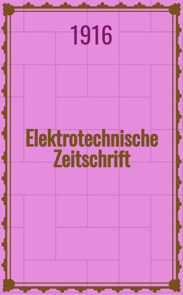 Elektrotechnische Zeitschrift : Zentralblatt für Elektrotechnik Organ des elektrotechnischen Vereins seit 1880 und des Verbandes deutscher Elektrotechniker seit 1894. Jg.37 1916, H.33