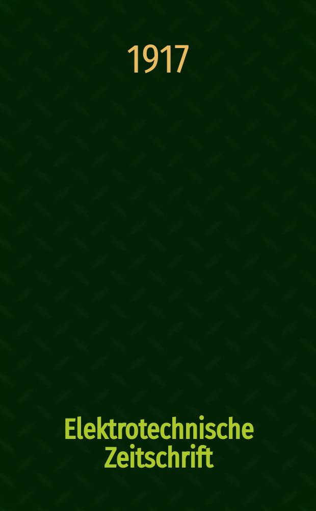 Elektrotechnische Zeitschrift : Zentralblatt für Elektrotechnik Organ des elektrotechnischen Vereins seit 1880 und des Verbandes deutscher Elektrotechniker seit 1894. Jg.38 1917, H.3