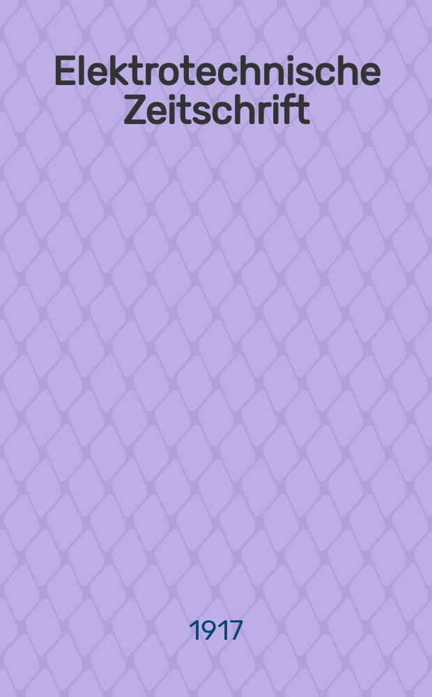Elektrotechnische Zeitschrift : Zentralblatt f&uuml;r Elektrotechnik Organ des elektrotechnischen Vereins seit 1880 und des Verbandes deutscher Elektrotechniker seit 1894. Jg.38 1917, H.10
