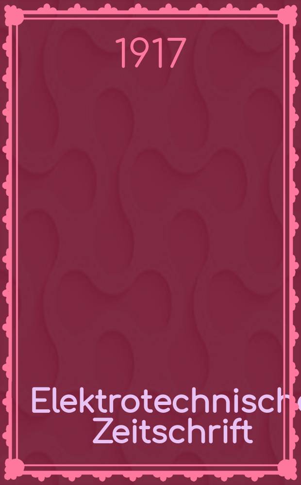 Elektrotechnische Zeitschrift : Zentralblatt f&uuml;r Elektrotechnik Organ des elektrotechnischen Vereins seit 1880 und des Verbandes deutscher Elektrotechniker seit 1894. Jg.38 1917, H.23