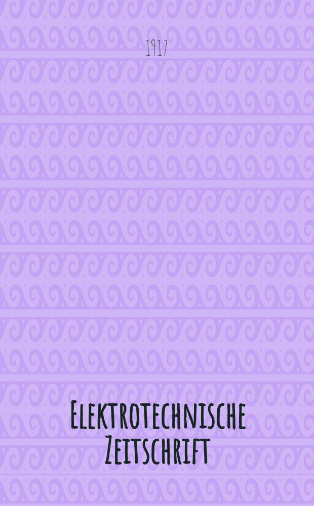 Elektrotechnische Zeitschrift : Zentralblatt für Elektrotechnik Organ des elektrotechnischen Vereins seit 1880 und des Verbandes deutscher Elektrotechniker seit 1894. Jg.38 1917, H.37