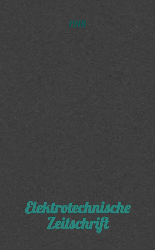 Elektrotechnische Zeitschrift : Zentralblatt für Elektrotechnik Organ des elektrotechnischen Vereins seit 1880 und des Verbandes deutscher Elektrotechniker seit 1894. Jg.39 1918, H.10