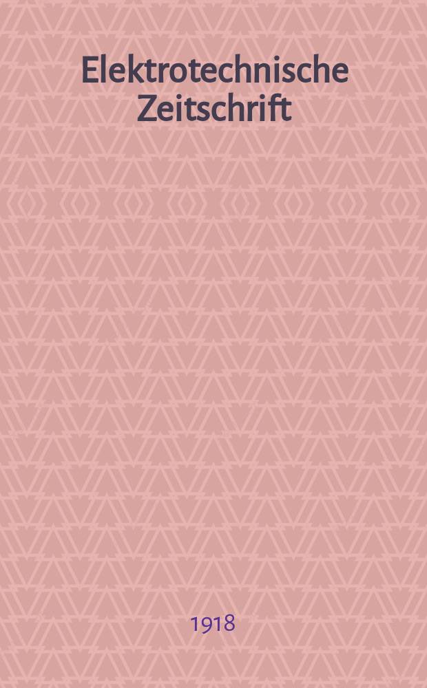 Elektrotechnische Zeitschrift : Zentralblatt f&uuml;r Elektrotechnik Organ des elektrotechnischen Vereins seit 1880 und des Verbandes deutscher Elektrotechniker seit 1894. Jg.39 1918, H.27