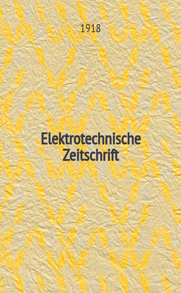 Elektrotechnische Zeitschrift : Zentralblatt f&uuml;r Elektrotechnik Organ des elektrotechnischen Vereins seit 1880 und des Verbandes deutscher Elektrotechniker seit 1894. Jg.39 1918, H.45