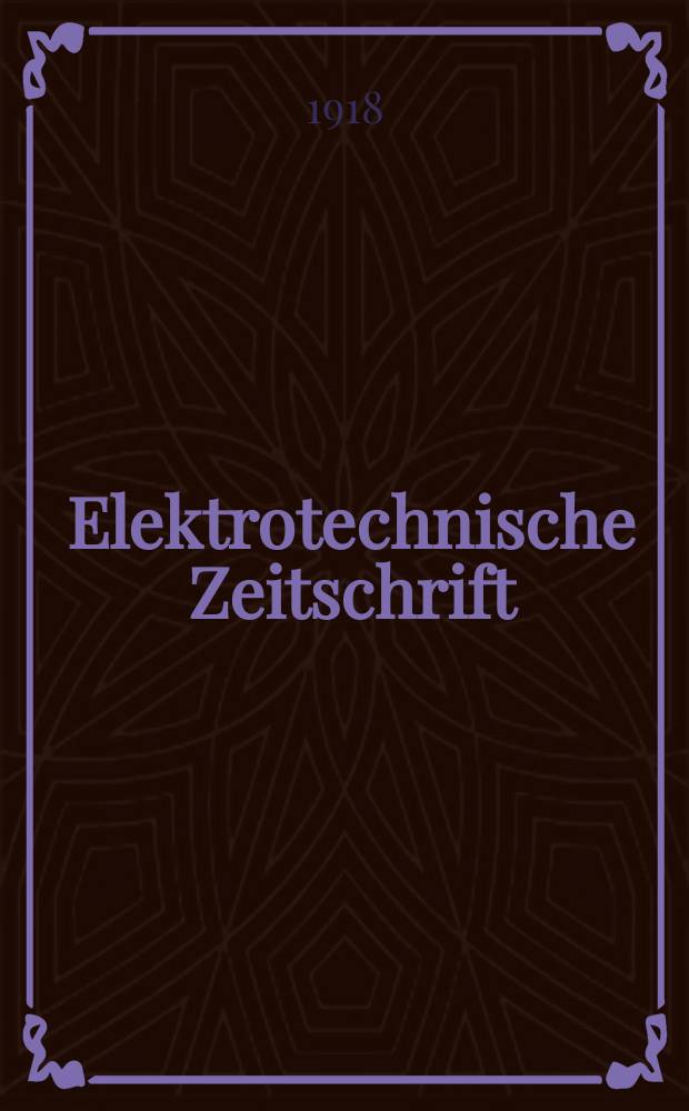 Elektrotechnische Zeitschrift : Zentralblatt für Elektrotechnik Organ des elektrotechnischen Vereins seit 1880 und des Verbandes deutscher Elektrotechniker seit 1894. Jg.39 1918, H.48