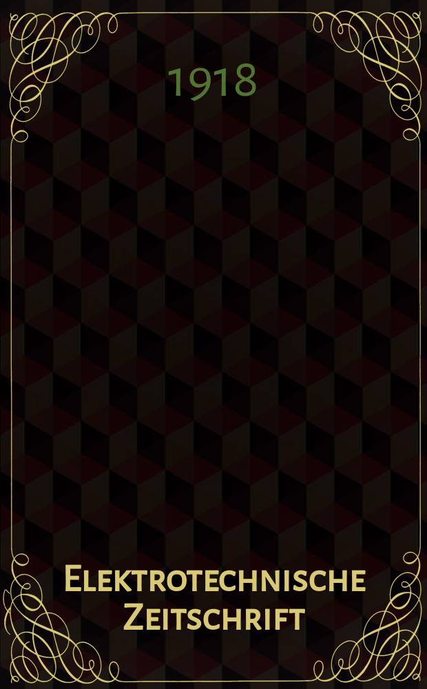 Elektrotechnische Zeitschrift : Zentralblatt für Elektrotechnik Organ des elektrotechnischen Vereins seit 1880 und des Verbandes deutscher Elektrotechniker seit 1894. Jg.39 1918, H.52