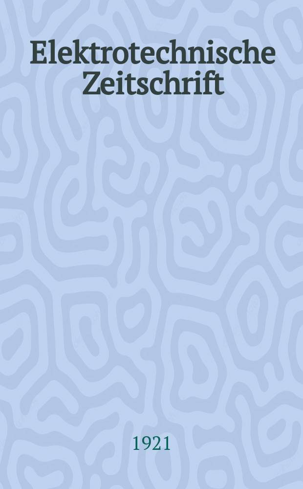 Elektrotechnische Zeitschrift : Zentralblatt für Elektrotechnik Organ des elektrotechnischen Vereins seit 1880 und des Verbandes deutscher Elektrotechniker seit 1894. Jg.42 1921, H.3