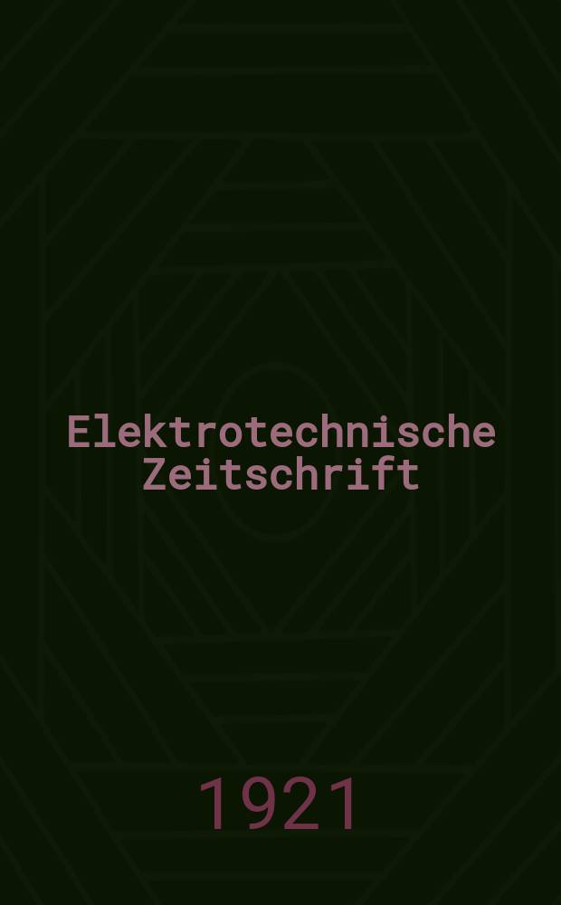 Elektrotechnische Zeitschrift : Zentralblatt für Elektrotechnik Organ des elektrotechnischen Vereins seit 1880 und des Verbandes deutscher Elektrotechniker seit 1894. Jg.42 1921, H.28