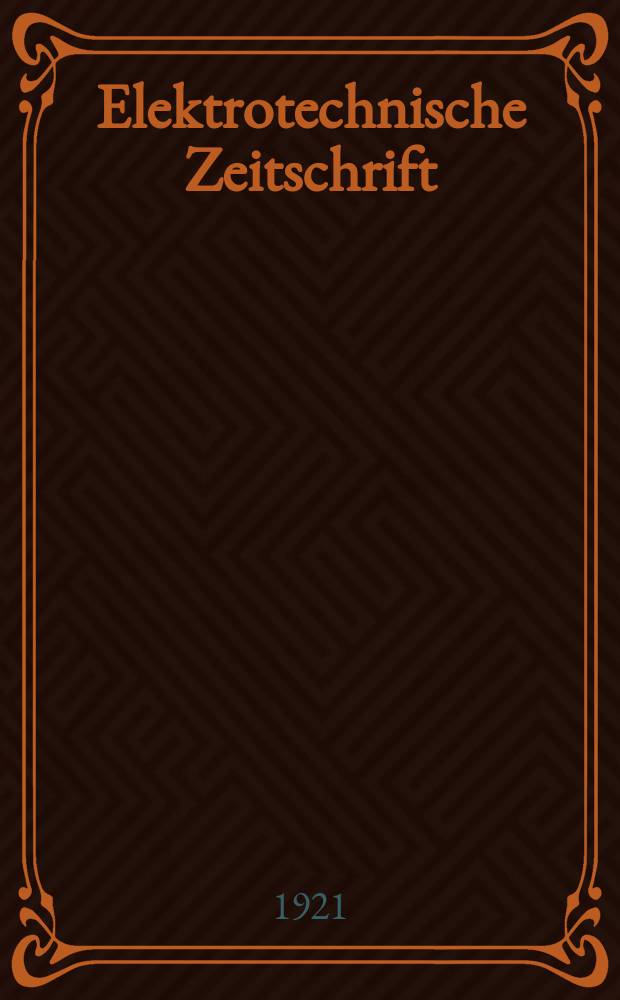 Elektrotechnische Zeitschrift : Zentralblatt für Elektrotechnik Organ des elektrotechnischen Vereins seit 1880 und des Verbandes deutscher Elektrotechniker seit 1894. Jg.42 1921, H.34