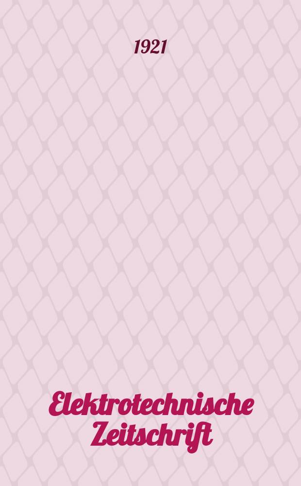 Elektrotechnische Zeitschrift : Zentralblatt für Elektrotechnik Organ des elektrotechnischen Vereins seit 1880 und des Verbandes deutscher Elektrotechniker seit 1894. Jg.42 1921, H.35