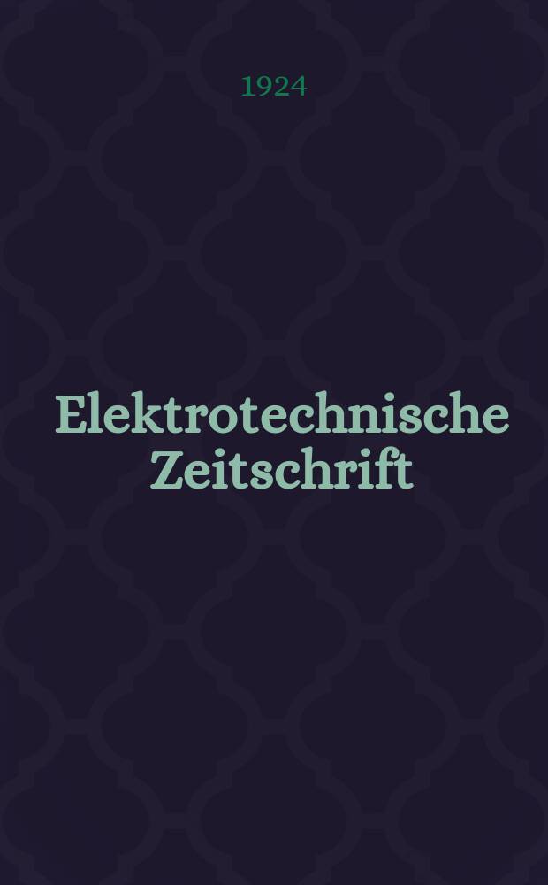 Elektrotechnische Zeitschrift : Zentralblatt für Elektrotechnik Organ des elektrotechnischen Vereins seit 1880 und des Verbandes deutscher Elektrotechniker seit 1894. Jg.45 1924, H.33