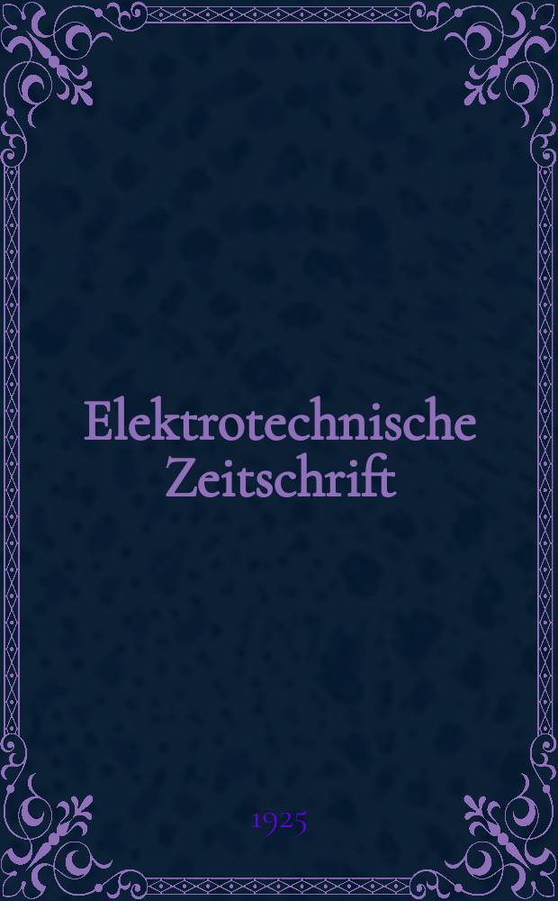 Elektrotechnische Zeitschrift : Zentralblatt f&uuml;r Elektrotechnik Organ des elektrotechnischen Vereins seit 1880 und des Verbandes deutscher Elektrotechniker seit 1894. Jg.46 1925, H.5