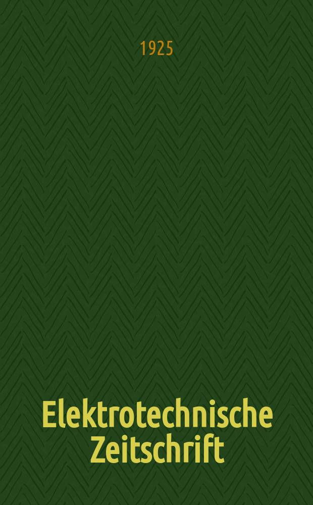 Elektrotechnische Zeitschrift : Zentralblatt für Elektrotechnik Organ des elektrotechnischen Vereins seit 1880 und des Verbandes deutscher Elektrotechniker seit 1894. Jg.46 1925, H.35