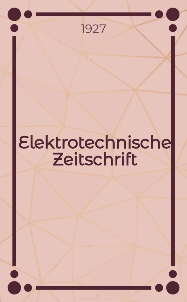 Elektrotechnische Zeitschrift : Zentralblatt für Elektrotechnik Organ des elektrotechnischen Vereins seit 1880 und des Verbandes deutscher Elektrotechniker seit 1894. Jg.48 1927, H.52