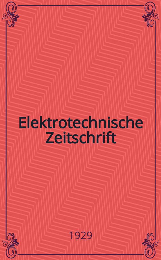 Elektrotechnische Zeitschrift : Zentralblatt für Elektrotechnik Organ des elektrotechnischen Vereins seit 1880 und des Verbandes deutscher Elektrotechniker seit 1894. Jg.50 1929, H.15