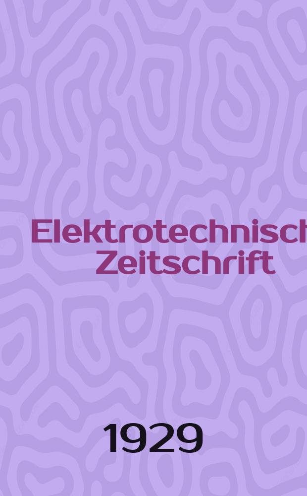 Elektrotechnische Zeitschrift : Zentralblatt für Elektrotechnik Organ des elektrotechnischen Vereins seit 1880 und des Verbandes deutscher Elektrotechniker seit 1894. Jg.50 1929, H.30
