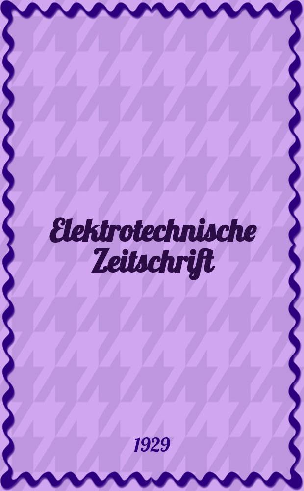 Elektrotechnische Zeitschrift : Zentralblatt f&uuml;r Elektrotechnik Organ des elektrotechnischen Vereins seit 1880 und des Verbandes deutscher Elektrotechniker seit 1894. Jg.50 1929, H.34