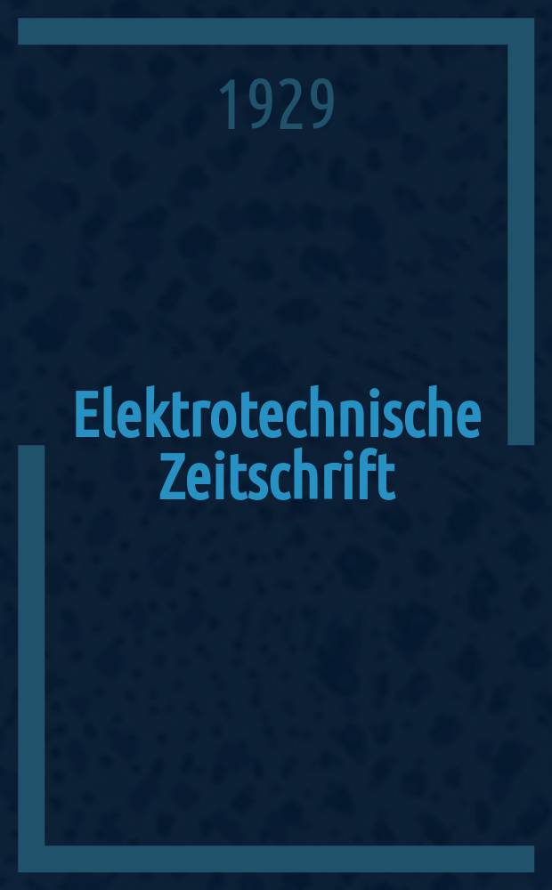 Elektrotechnische Zeitschrift : Zentralblatt für Elektrotechnik Organ des elektrotechnischen Vereins seit 1880 und des Verbandes deutscher Elektrotechniker seit 1894. Jg.50 1929, H.35