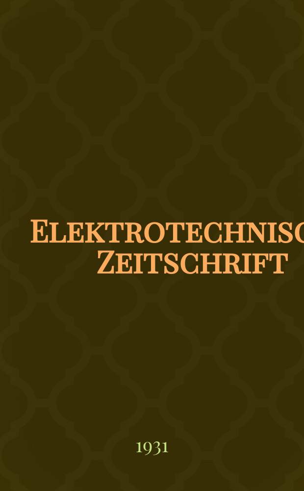 Elektrotechnische Zeitschrift : Zentralblatt für Elektrotechnik Organ des elektrotechnischen Vereins seit 1880 und des Verbandes deutscher Elektrotechniker seit 1894. Jg.52 1931, H.50