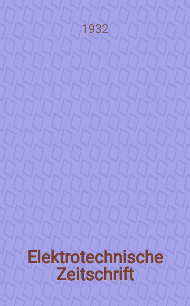 Elektrotechnische Zeitschrift : Zentralblatt für Elektrotechnik Organ des elektrotechnischen Vereins seit 1880 und des Verbandes deutscher Elektrotechniker seit 1894. Jg.53 1932, H.6