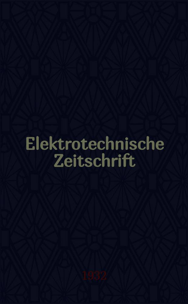 Elektrotechnische Zeitschrift : Zentralblatt für Elektrotechnik Organ des elektrotechnischen Vereins seit 1880 und des Verbandes deutscher Elektrotechniker seit 1894. Jg.53 1932, H.15
