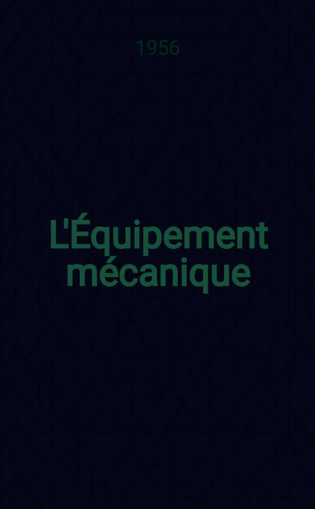 L'Équipement mécanique : Revue technique mensuelle "Mines, carrières, grandes entreprises" (fondée en 1922) et "Pierres et minerais" (fondée en 1929) réunies. Année35 1956, №320