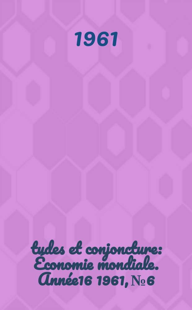 Études et conjoncture : Économie mondiale. Année16 1961, №6