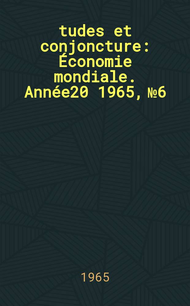 Études et conjoncture : Économie mondiale. Année20 1965, №6