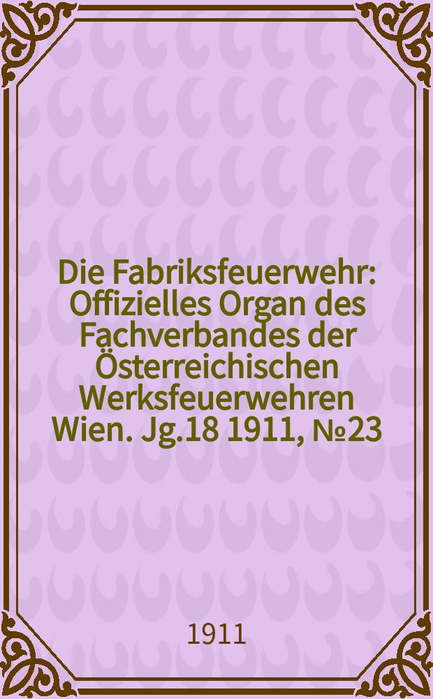 Die Fabriksfeuerwehr : Offizielles Organ des Fachverbandes der Österreichischen Werksfeuerwehren Wien. Jg.18 1911, №23/24