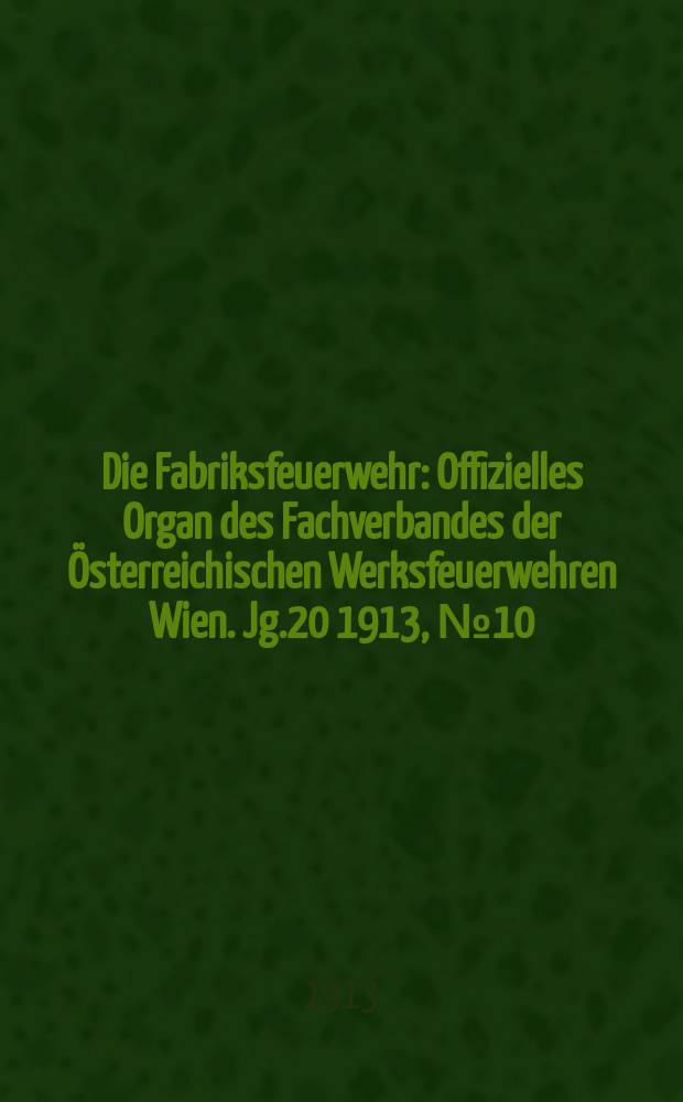 Die Fabriksfeuerwehr : Offizielles Organ des Fachverbandes der Österreichischen Werksfeuerwehren Wien. Jg.20 1913, №10