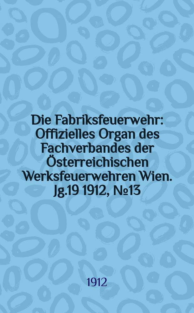 Die Fabriksfeuerwehr : Offizielles Organ des Fachverbandes der Österreichischen Werksfeuerwehren Wien. Jg.19 1912, №13