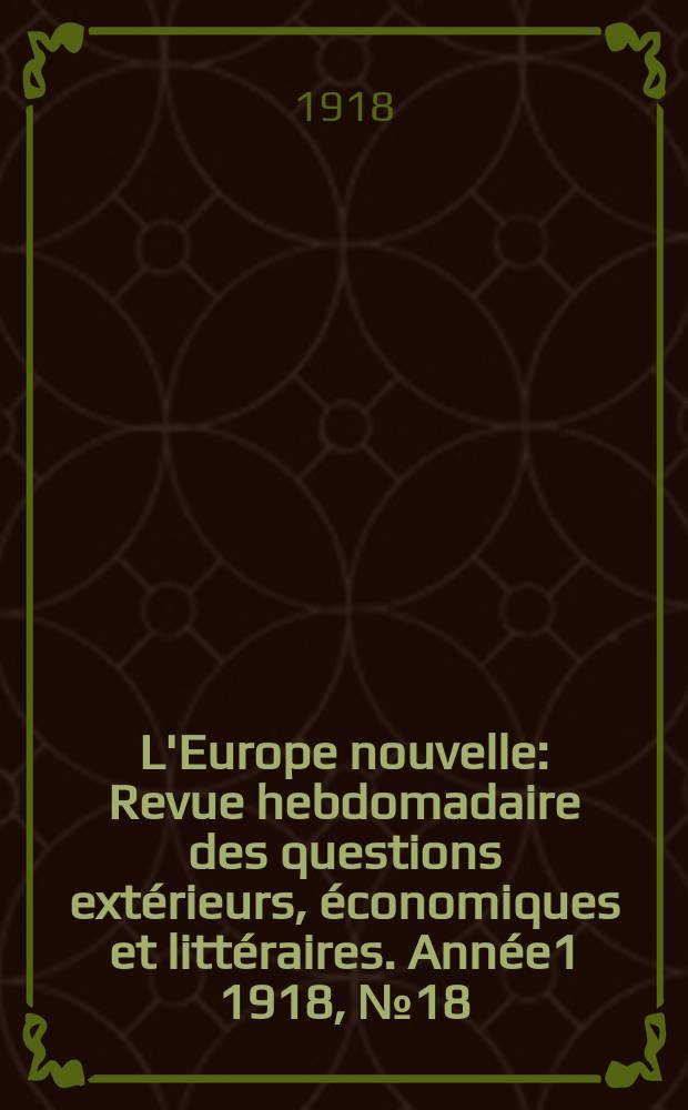 L'Europe nouvelle : Revue hebdomadaire des questions extérieurs, économiques et littéraires. Année1 1918, №18