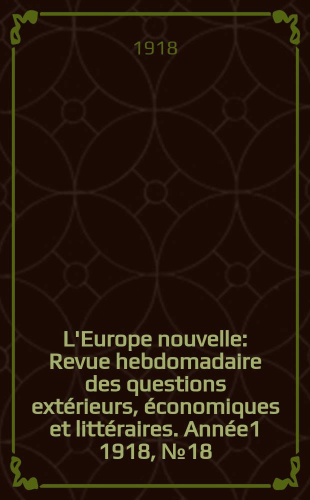 L'Europe nouvelle : Revue hebdomadaire des questions extérieurs, économiques et littéraires. Année1 1918, №18