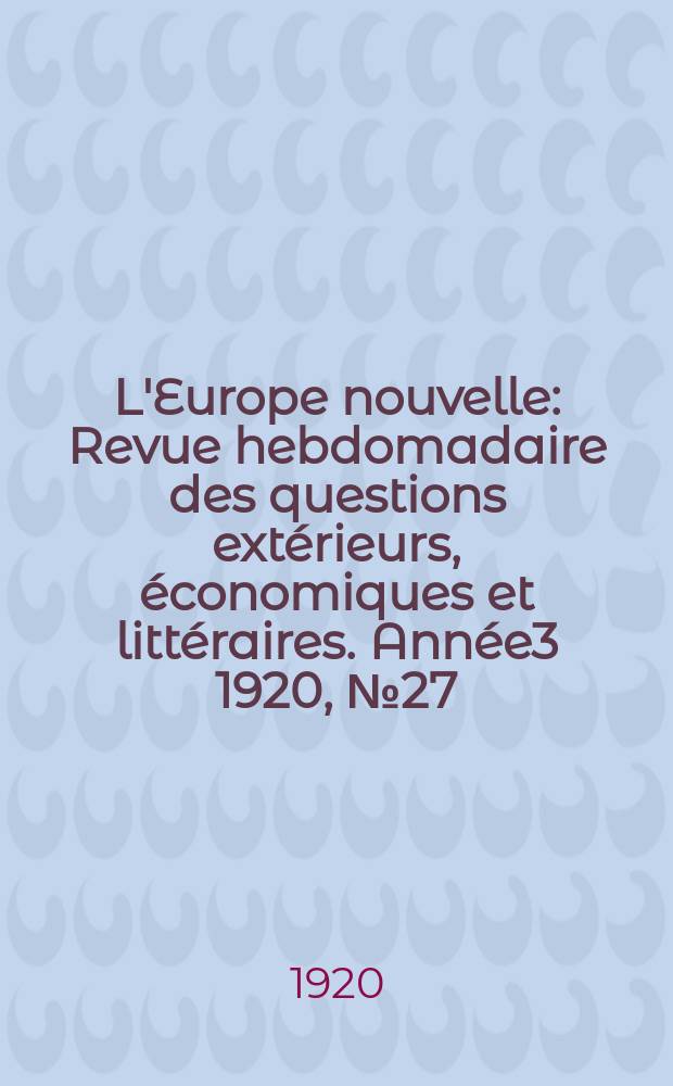 L'Europe nouvelle : Revue hebdomadaire des questions extérieurs, économiques et littéraires. Année3 1920, №27
