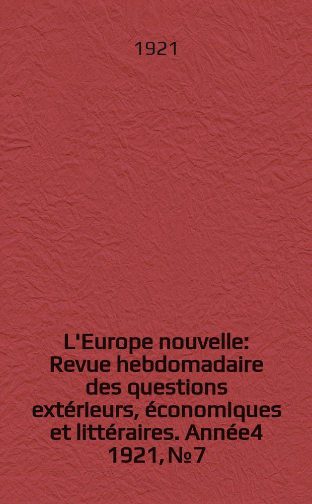 L'Europe nouvelle : Revue hebdomadaire des questions extérieurs, économiques et littéraires. Année4 1921, №7