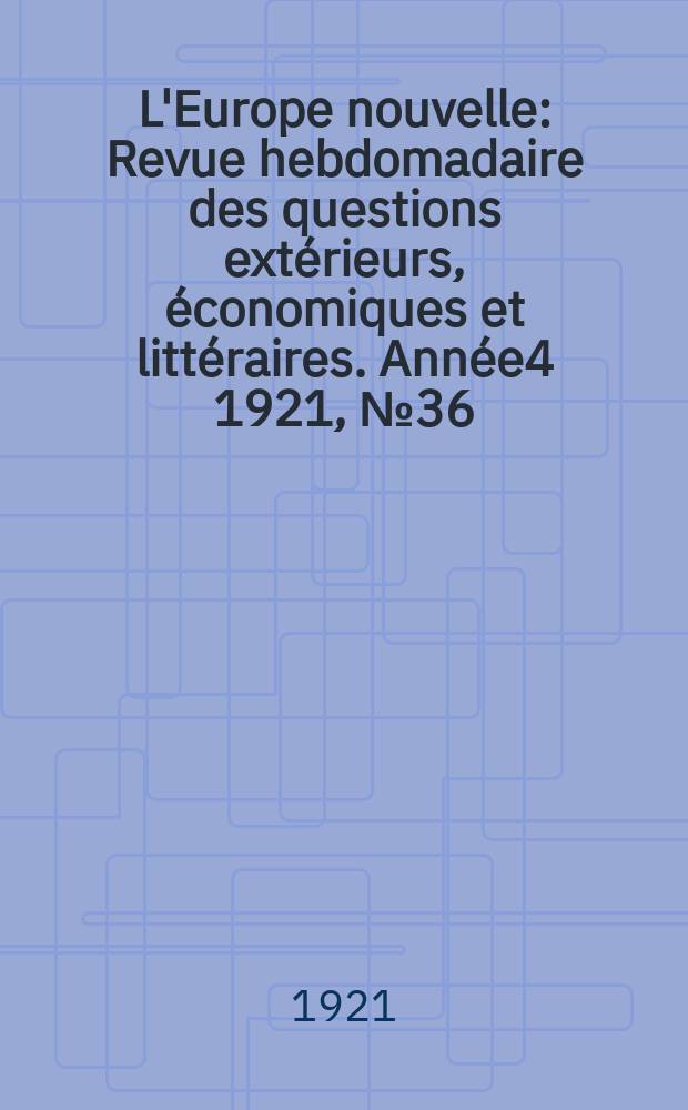 L'Europe nouvelle : Revue hebdomadaire des questions extérieurs, économiques et littéraires. Année4 1921, №36