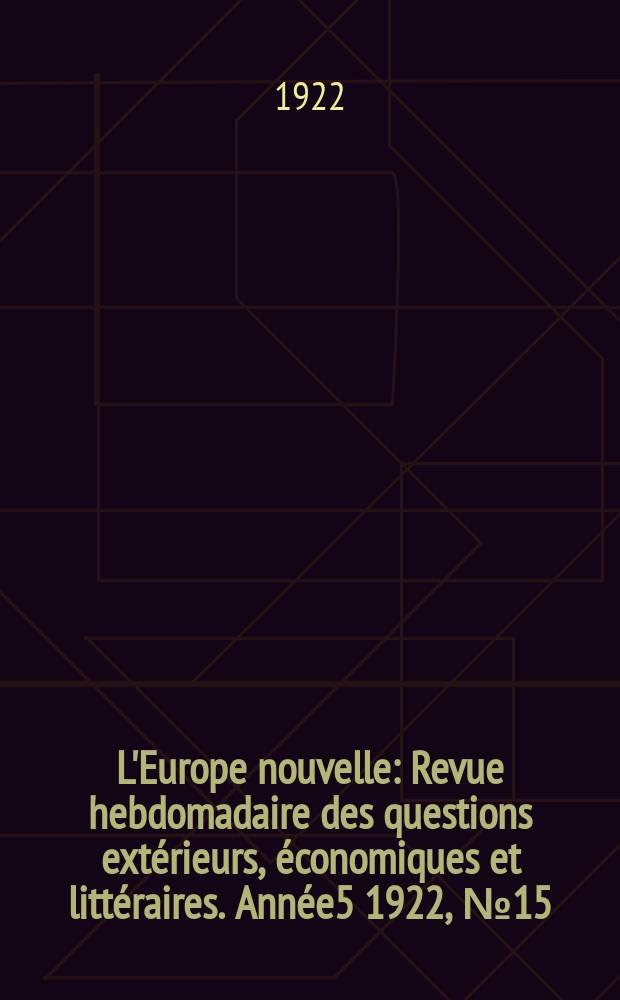 L'Europe nouvelle : Revue hebdomadaire des questions extérieurs, économiques et littéraires. Année5 1922, №15