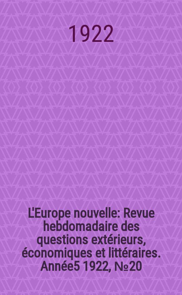 L'Europe nouvelle : Revue hebdomadaire des questions extérieurs, économiques et littéraires. Année5 1922, №20