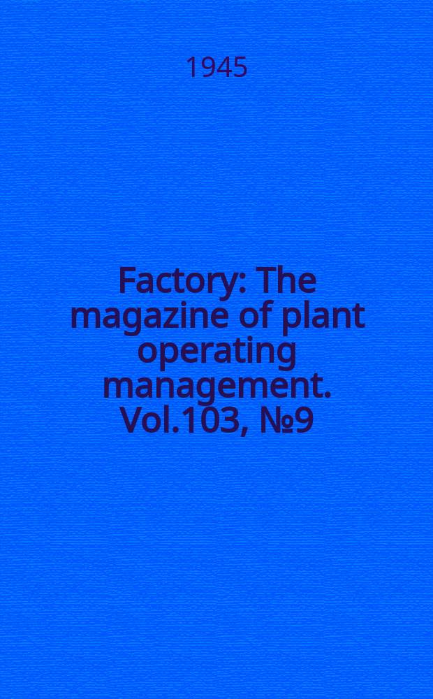 Factory : The magazine of plant operating management. Vol.103, №9(Pt.1)