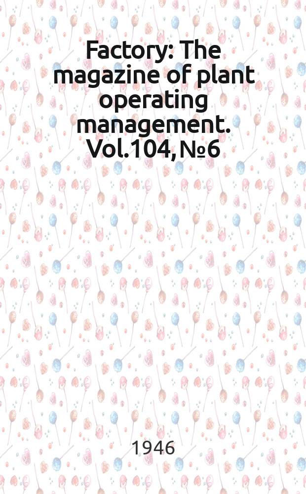 Factory : The magazine of plant operating management. Vol.104, №6